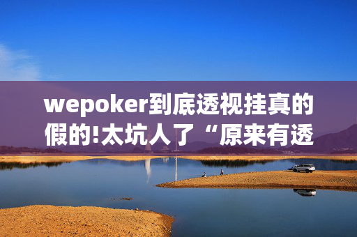 【wepoker】其实开挂透视是真的假的!(2025神器教程)