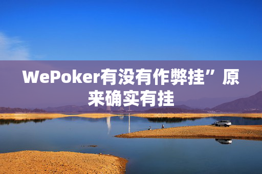 WePoker有没有作弊挂”原来确实有挂