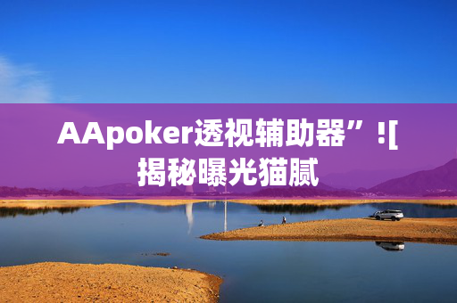 AApoker透视辅助器”![揭秘曝光猫腻