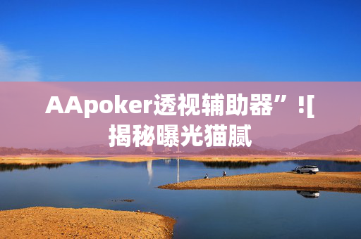 AApoker透视辅助器”![揭秘曝光猫腻