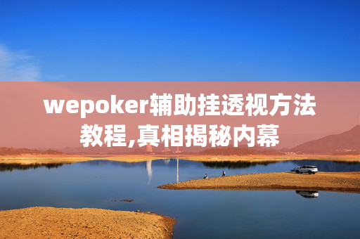 wepoker辅助挂透视方法教程,真相揭秘内幕