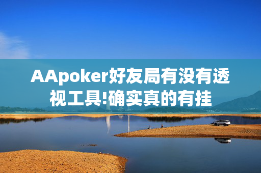 AApoker好友局有没有透视工具!确实真的有挂