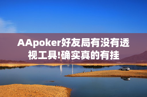 AApoker好友局有没有透视工具!确实真的有挂