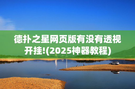 德扑之星网页版有没有透视开挂!(2025神器教程)