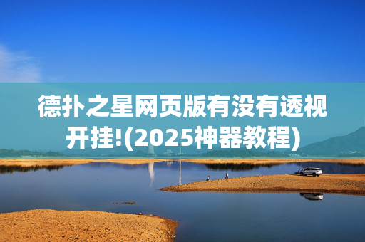 德扑之星网页版有没有透视开挂!(2025神器教程)