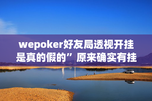 wepoker好友局透视开挂是真的假的”原来确实有挂