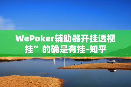 WePoker辅助器开挂透视挂”的确是有挂-知乎