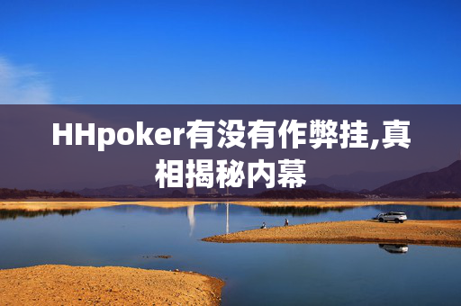 HHpoker有没有作弊挂,真相揭秘内幕