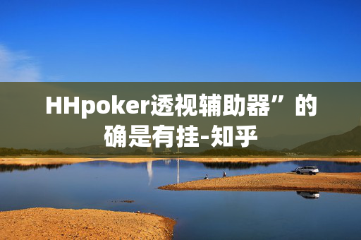 HHpoker透视辅助器”的确是有挂-知乎