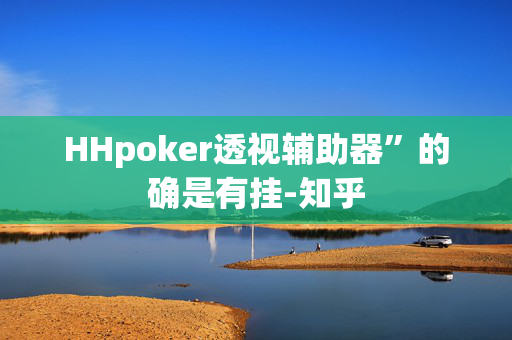 HHpoker透视辅助器”的确是有挂-知乎