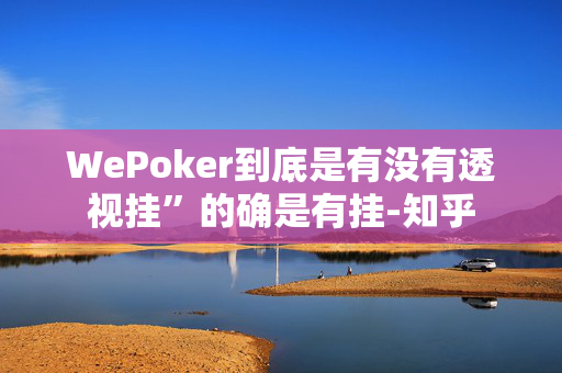 WePoker到底是有没有透视挂”的确是有挂-知乎