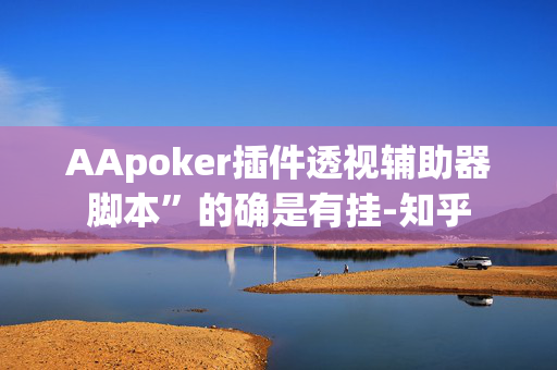 AApoker插件透视辅助器脚本”的确是有挂-知乎