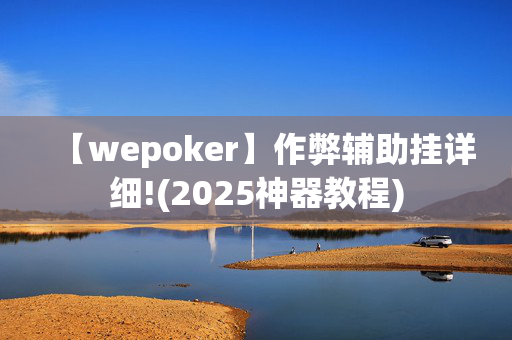 【wepoker】作弊辅助挂详细!(2025神器教程)