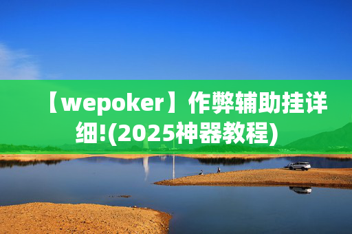 【wepoker】作弊辅助挂详细!(2025神器教程)