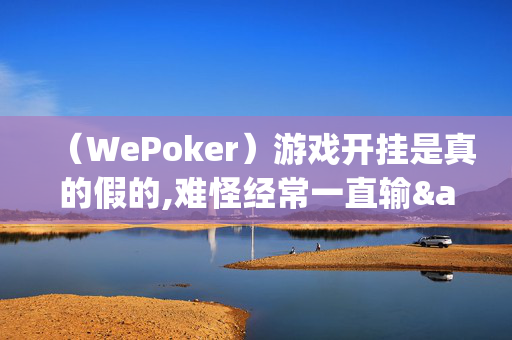 （WePoker）游戏开挂是真的假的,难怪经常一直输&原来有猫腻