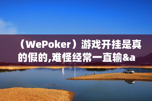 （WePoker）游戏开挂是真的假的,难怪经常一直输&原来有猫腻