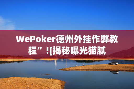 WePoker德州外挂作弊教程”![揭秘曝光猫腻