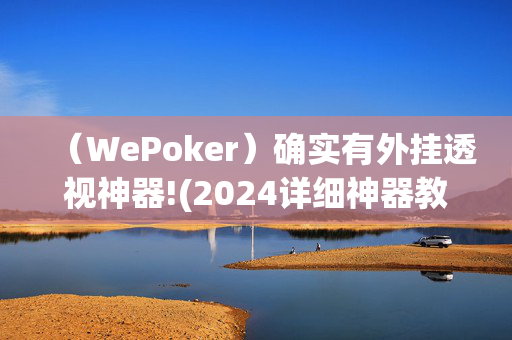 WePoker德州外挂作弊教程”![揭秘曝光猫腻