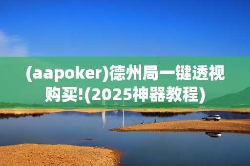 (aapoker)德州局一键透视购买!(2025神器教程)