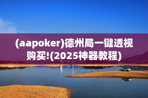 (aapoker)德州局一键透视购买!(2025神器教程)