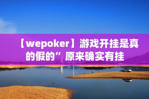 【wepoker】游戏开挂是真的假的”原来确实有挂