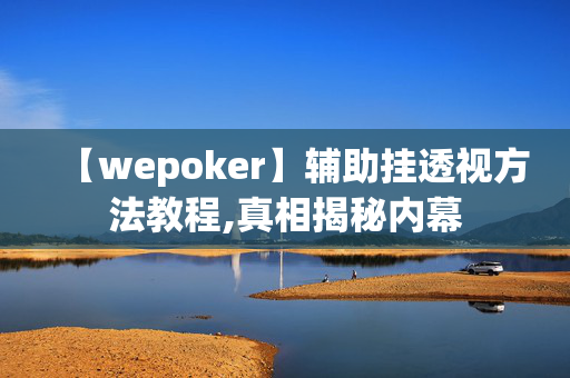 【wepoker】辅助挂透视方法教程,真相揭秘内幕