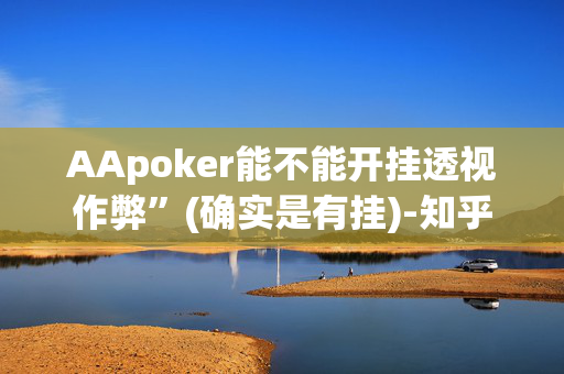 AApoker能不能开挂透视作弊”(确实是有挂)-知乎