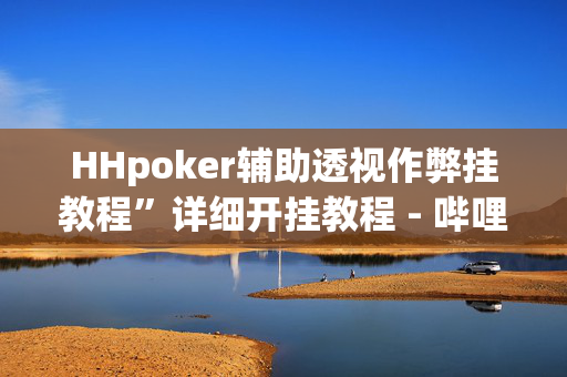 HHpoker辅助透视作弊挂教程”详细开挂教程 - 哔哩