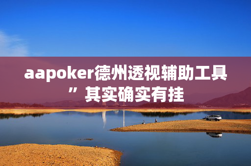 aapoker德州透视辅助工具”其实确实有挂