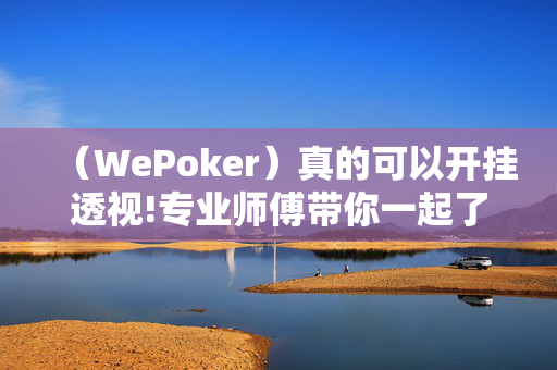 （WePoker）真的可以开挂透视!专业师傅带你一起了解-知乎