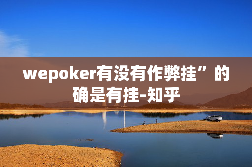 wepoker有没有作弊挂”的确是有挂-知乎