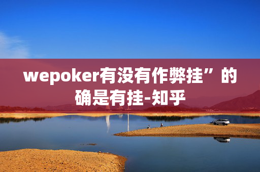 wepoker有没有作弊挂”的确是有挂-知乎