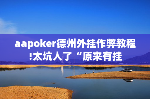 aapoker德州外挂作弊教程!太坑人了“原来有挂