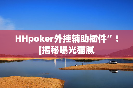 HHpoker外挂辅助插件”![揭秘曝光猫腻