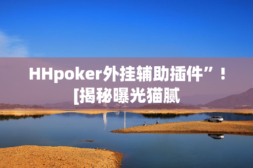 HHpoker外挂辅助插件”![揭秘曝光猫腻