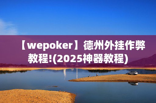 【wepoker】德州外挂作弊教程!(2025神器教程)