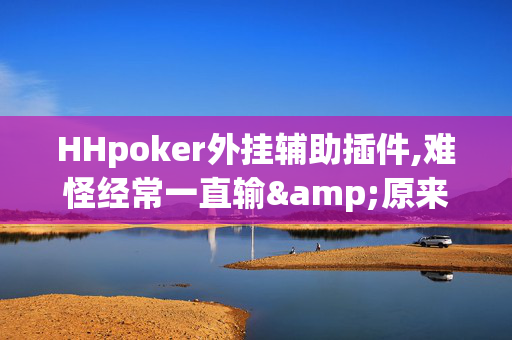 HHpoker外挂辅助插件,难怪经常一直输&原来有猫腻