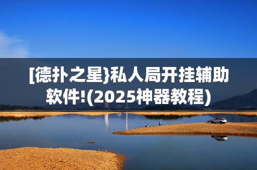 [德扑之星}私人局开挂辅助软件!(2025神器教程)