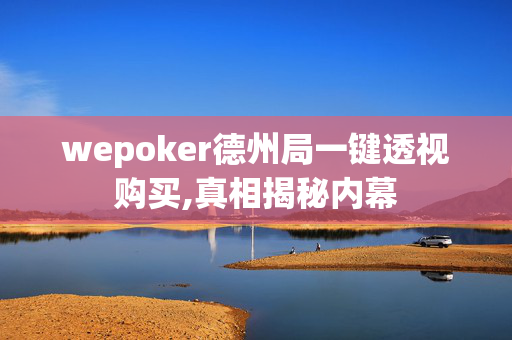 wepoker德州局一键透视购买,真相揭秘内幕