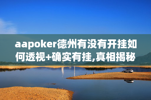 aapoker德州有没有开挂如何透视+确实有挂,真相揭秘内幕