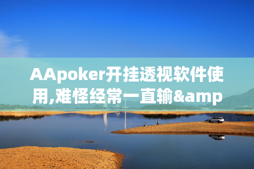 aapoker德州有没有开挂如何透视+确实有挂,真相揭秘内幕