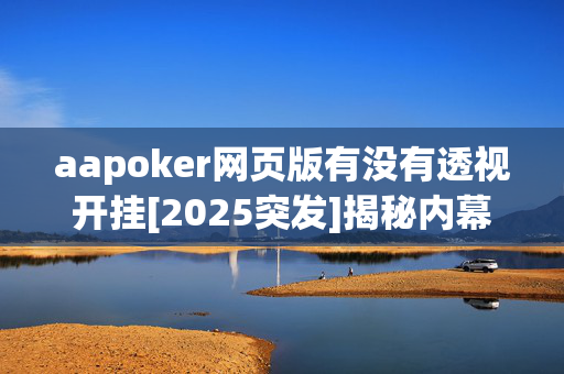 aapoker网页版有没有透视开挂[2025突发]揭秘内幕