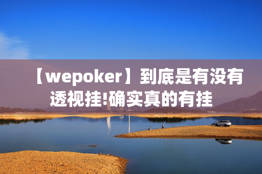 【wepoker】到底是有没有透视挂!确实真的有挂