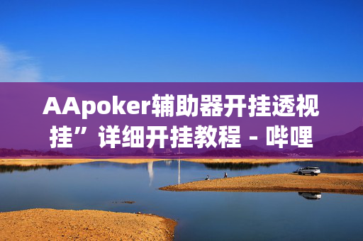 AApoker辅助器开挂透视挂”详细开挂教程 - 哔哩