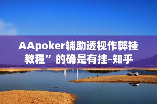 AApoker辅助透视作弊挂教程”的确是有挂-知乎