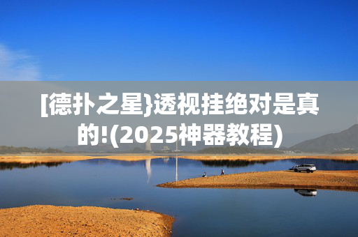 [德扑之星}透视挂绝对是真的!(2025神器教程)