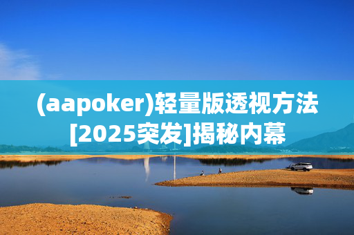 (aapoker)轻量版透视方法[2025突发]揭秘内幕