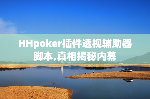 HHpoker插件透视辅助器脚本,真相揭秘内幕