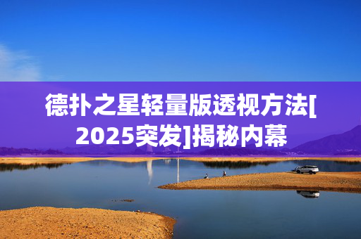 德扑之星轻量版透视方法[2025突发]揭秘内幕