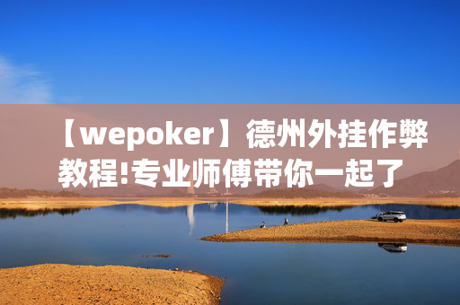 【wepoker】德州外挂作弊教程!专业师傅带你一起了解-知乎